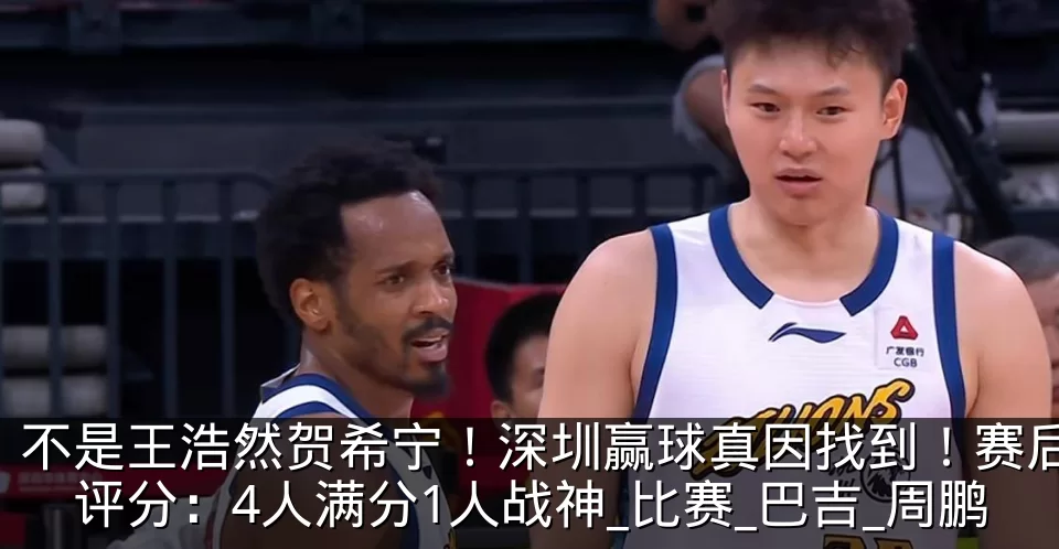 不是王浩然贺希宁！深圳赢球真因找到！赛后评分：4人满分1人战神_比赛_巴吉_周鹏